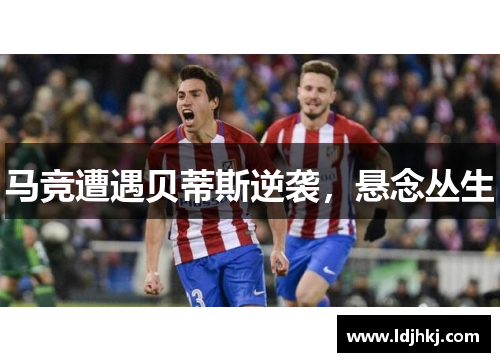 马竞遭遇贝蒂斯逆袭，悬念丛生