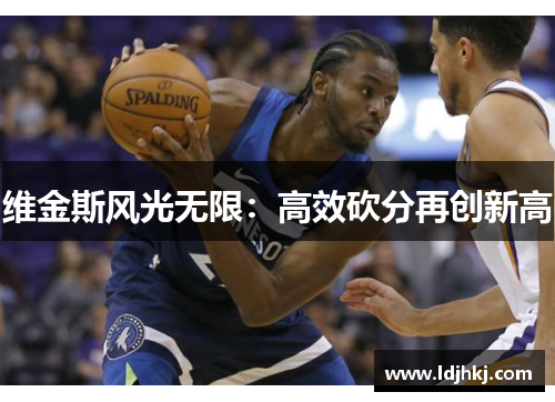 维金斯风光无限：高效砍分再创新高